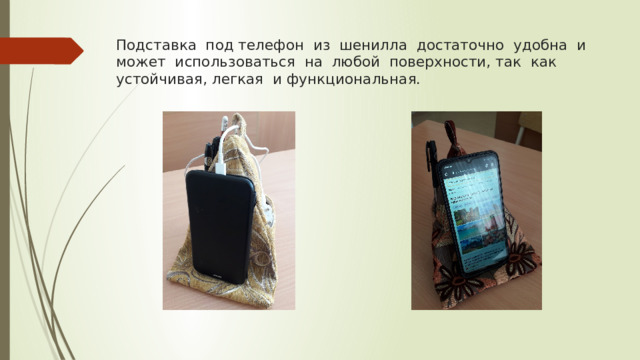 Подставка под телефон из шенилла достаточно удобна и может использоваться на любой поверхности, так как устойчивая, легкая и функциональная. 