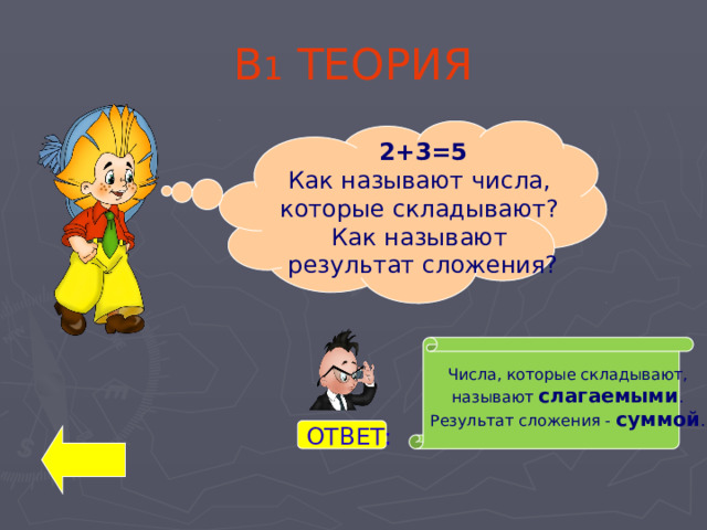 В 1 ТЕОРИЯ 2+3=5 Как называют числа, которые складывают? Как называют результат сложения? В1 Числа, которые складывают,  называют слагаемыми . Результат сложения - суммой . ОТВЕТ: 