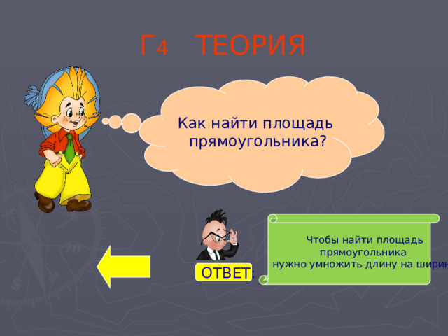 Г 4 ТЕОРИЯ Как найти площадь  прямоугольника? Чтобы найти площадь прямоугольника нужно умножить длину на ширину. ОТВЕТ: 