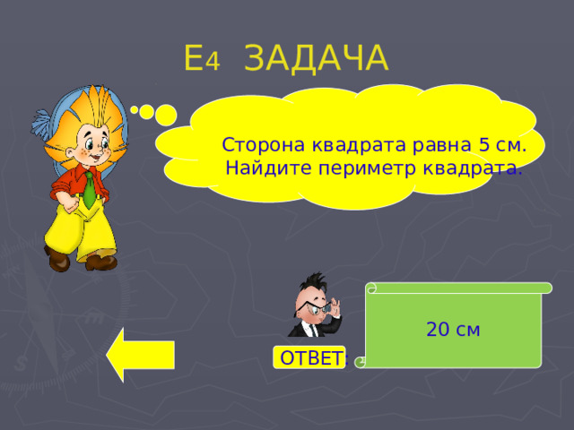 Е 4 ЗАДАЧА  Сторона квадрата равна 5 см. Найдите периметр квадрата. 20 см ОТВЕТ: 