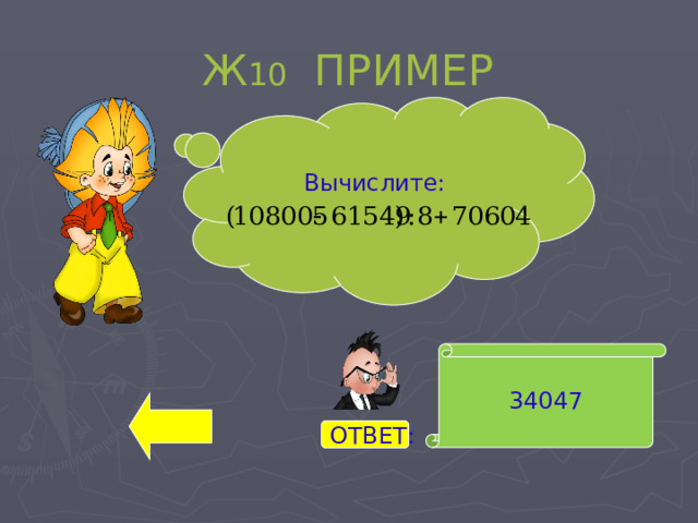 Ж 10 ПРИМЕР Вычислите: 34047 ОТВЕТ: 