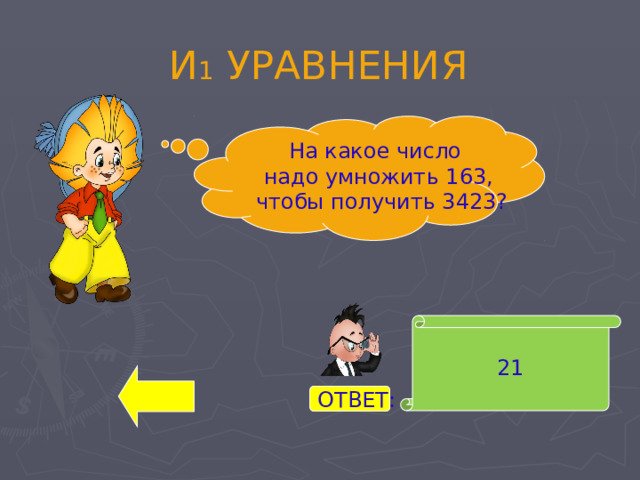 И 1 УРАВНЕНИЯ На какое число надо умножить 163,  чтобы получить 3423? 21 ОТВЕТ: 