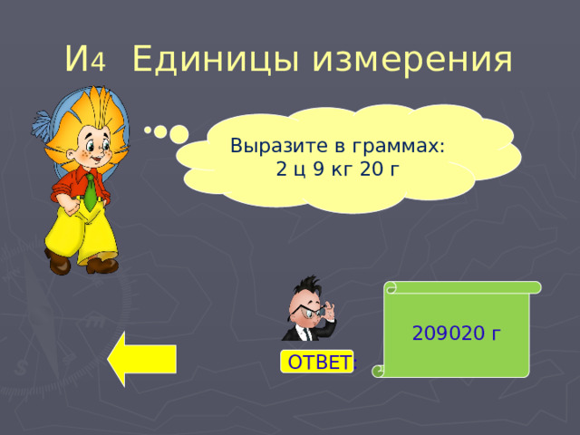 И 4 Единицы измерения Выразите в граммах: 2 ц 9 кг 20 г 209020 г ОТВЕТ: 