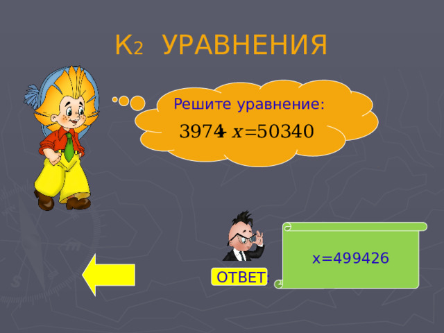 К 2 УРАВНЕНИЯ Решите уравнение: х=499426 ОТВЕТ: 