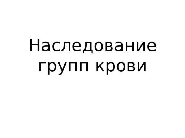 Наследование групп крови Учитель высшей категории Смагина Ольга Павловна 