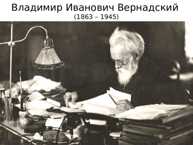 Владимир Иванович Вернадский (1863 – 1945) 