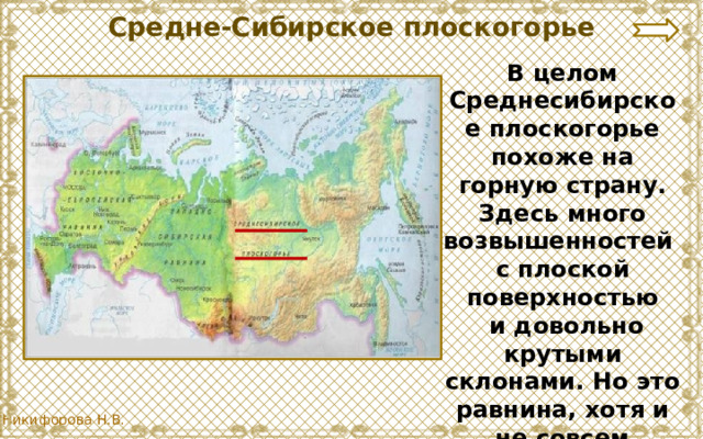 Средне-Сибирское плоскогорье В целом Среднесибирское плоскогорье похоже на горную страну. Здесь много возвышенностей с плоской поверхностью  и довольно крутыми склонами. Но это равнина, хотя и не совсем обычная. 