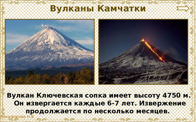 Вулканы Камчатки Вулкан Ключевская сопка имеет высоту 4750 м.  Он извергается каждые 6-7 лет. Извержение продолжается по несколько месяцев. 
