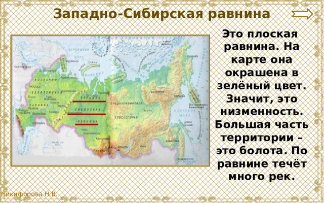 Западно-Сибирская равнина Это плоская равнина. На карте она окрашена в зелёный цвет. Значит, это низменность. Большая часть территории – это болота. По равнине течёт много рек. 