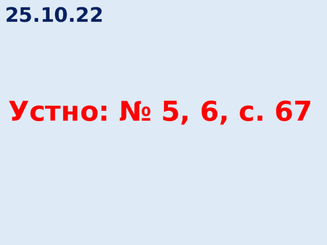 25.10.22 Устно: № 5, 6, с. 67 