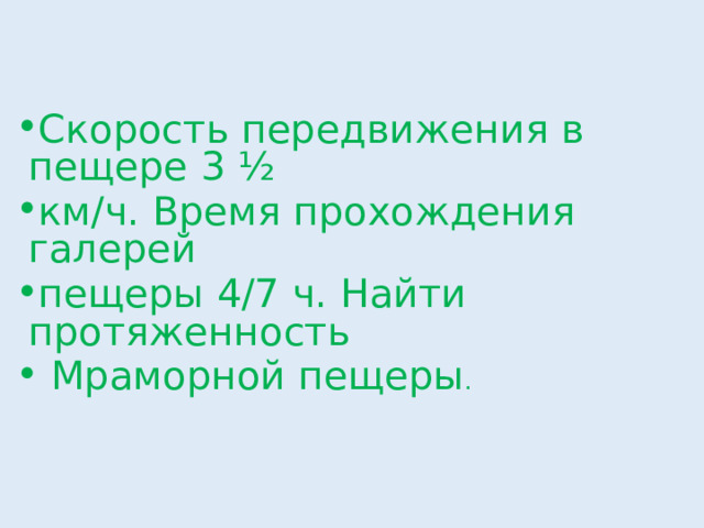 Скорость передвижения в пещере 3 ½ км/ч. Время прохождения галерей пещеры 4/7 ч. Найти протяженность  Мраморной пещеры . 