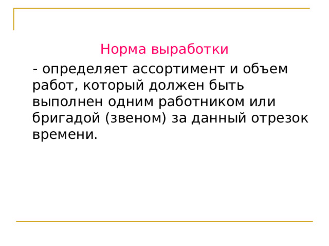 Норма выработки  - определяет ассортимент и объем работ, который должен быть выполнен одним работником или бригадой (звеном) за данный отрезок времени. 