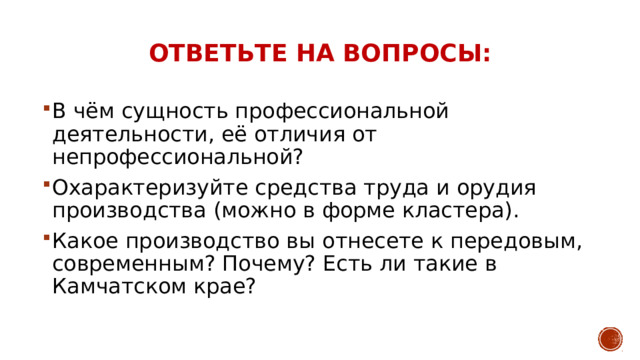 Ответьте на вопросы: В чём сущность профессиональной деятельности, её отличия от непрофессиональной? Охарактеризуйте средства труда и орудия производства (можно в форме кластера). Какое производство вы отнесете к передовым, современным? Почему? Есть ли такие в Камчатском крае? 