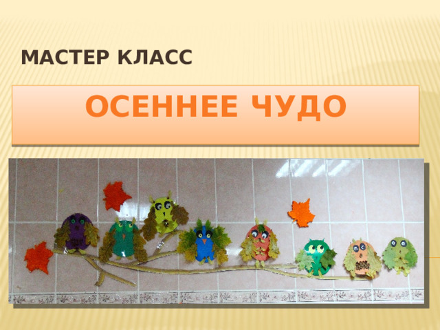 МАСТЕР КЛАСС ОСЕННЕЕ ЧУДО 