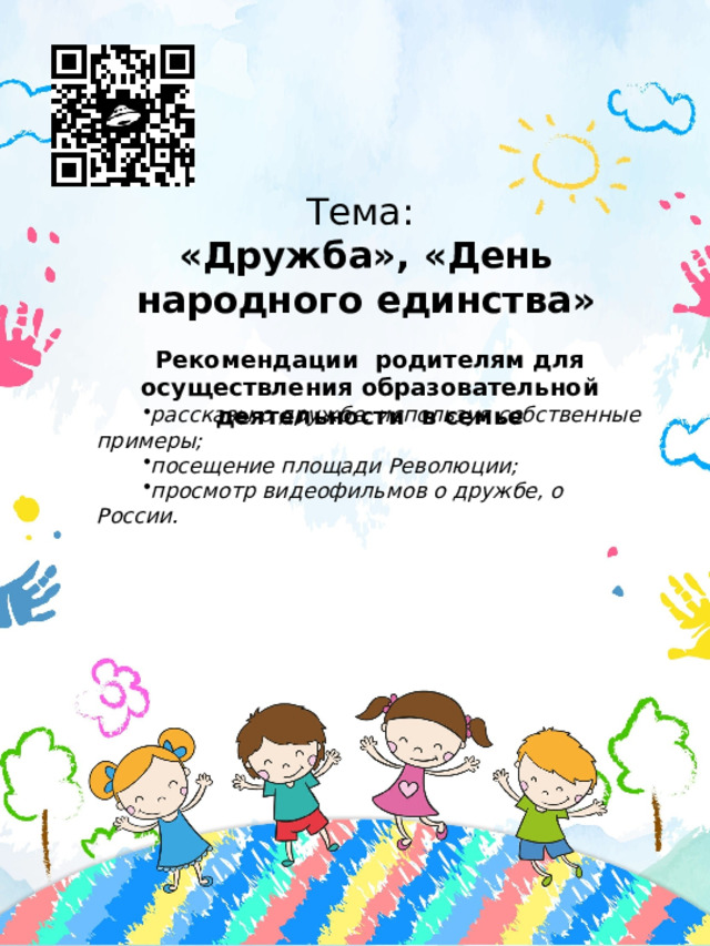 Тема: «Дружба», «День народного единства» Рекомендации родителям для осуществления образовательной деятельности в семье рассказы о дружбе, используя собственные примеры; посещение площади Революции; просмотр видеофильмов о дружбе, о России.  