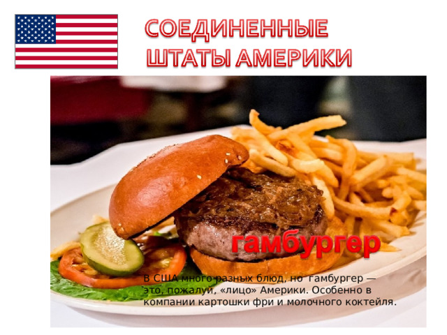 В США много разных блюд, но гамбургер — это, пожалуй, «лицо» Америки. Особенно в компании картошки фри и молочного коктейля. 