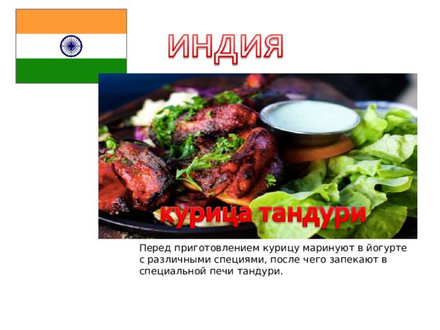 Перед приготовлением курицу маринуют в йогурте с различными специями, после чего запекают в специальной печи тандури. 