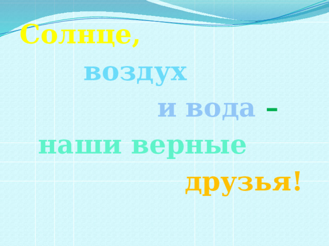 Солнце,  воздух  и вода –  наши верные  друзья! 