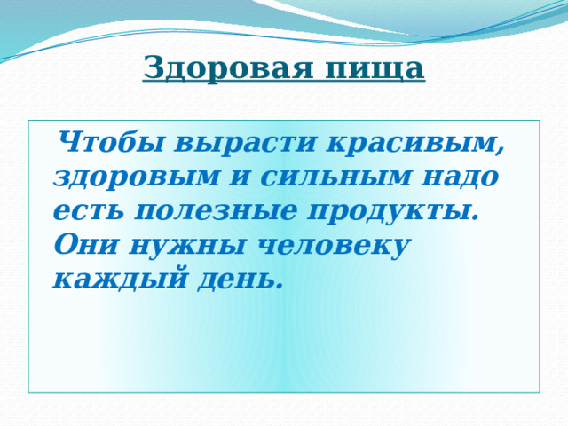 Здоровая пища  Чтобы вырасти красивым, здоровым и сильным надо есть полезные продукты. Они нужны человеку каждый день. 