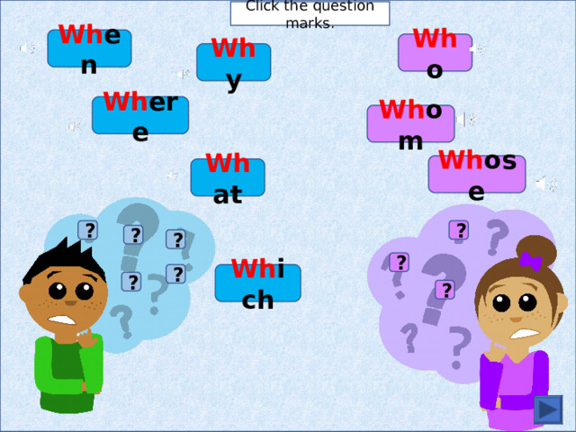 Click the question marks. Wh en Wh o Wh y Wh ere Wh om Wh ose Wh at ? ? ? ? ? Wh ich ? ? ? 