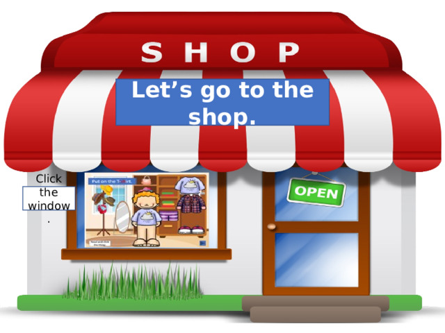 Let’s go to the shop. Click the window. 