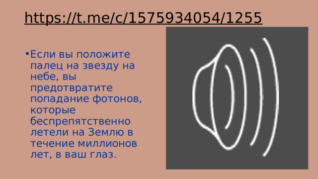 https://t.me/c/1575934054/1255   Если вы положите палец на звезду на небе, вы предотвратите попадание фотонов, которые беспрепятственно летели на Землю в течение миллионов лет, в ваш глаз. 