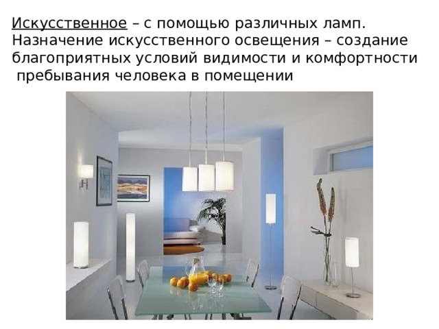 Искусственное – с помощью различных ламп. Назначение искусственного освещения – создание благоприятных условий видимости и комфортности  пребывания человека в помещении 