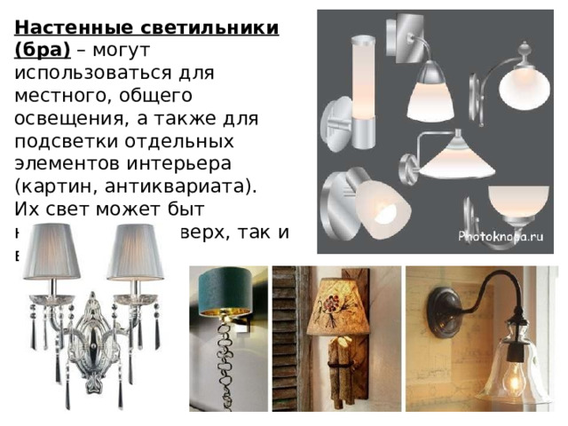 Настенные светильники (бра) – могут использоваться для местного, общего освещения, а также для подсветки отдельных элементов интерьера (картин, антиквариата). Их свет может быт направлен как вверх, так и вниз. 