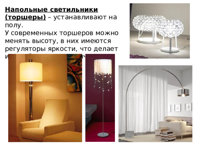 Напольные светильники (торшеры) – устанавливают на полу. У современных торшеров можно менять высоту, в них имеются регуляторы яркости, что делает их удобными и практичными. 