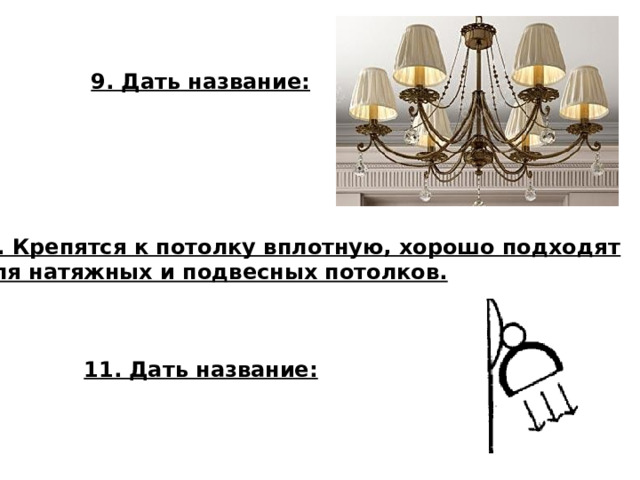 9. Дать название: 10. Крепятся к потолку вплотную, хорошо подходят  для натяжных и подвесных потолков. 11. Дать название:  