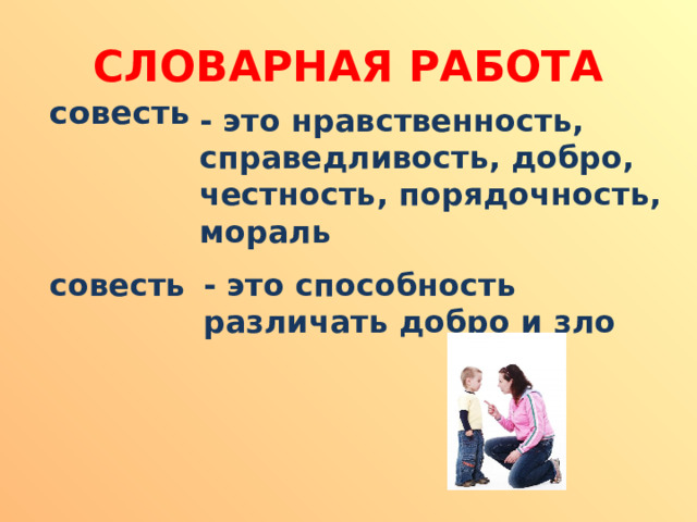 СЛОВАРНАЯ РАБОТА совесть - это нравственность, справедливость, добро, честность, порядочность, мораль - это способность различать добро и зло совесть 