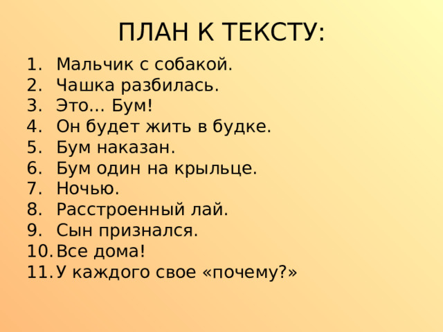 ПЛАН К ТЕКСТУ: Мальчик с собакой. Чашка разбилась. Это… Бум! Он будет жить в будке. Бум наказан. Бум один на крыльце. Ночью. Расстроенный лай. Сын признался. Все дома! У каждого свое «почему?»   