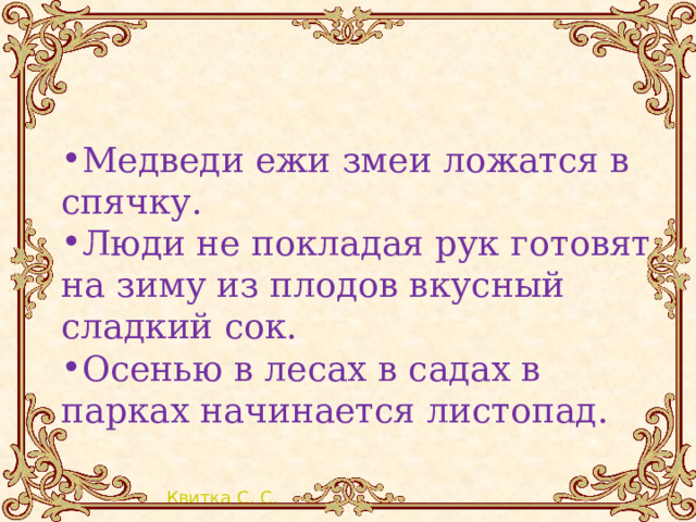 Медведи ежи змеи ложатся в спячку. Люди не покладая рук готовят на зиму из плодов вкусный сладкий сок. Осенью в лесах в садах в парках начинается листопад. 