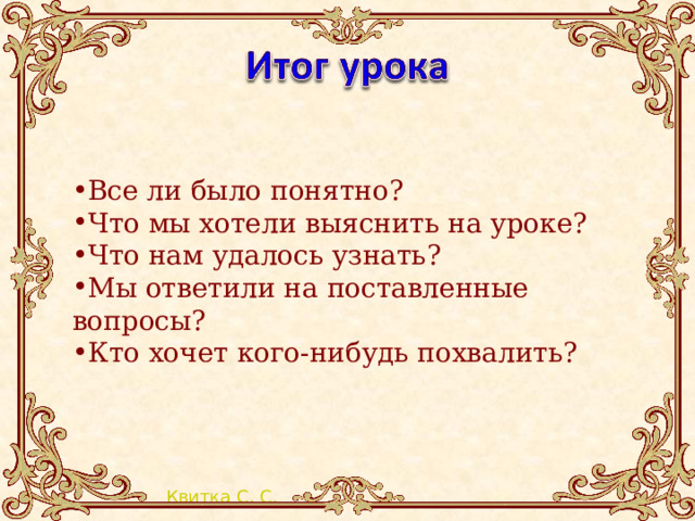 Все ли было понятно? Что мы хотели выяснить на уроке? Что нам удалось узнать? Мы ответили на поставленные вопросы? Кто хочет кого-нибудь похвалить?  