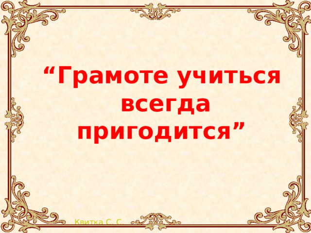 “ Грамоте учиться  всегда пригодится” 