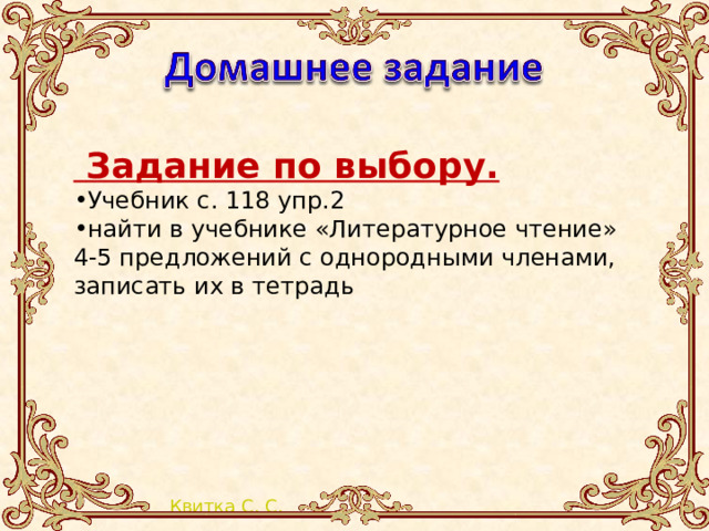  Задание по выбору. Учебник с. 118 упр.2 найти в учебнике «Литературное чтение» 4-5 предложений с однородными членами, записать их в тетрадь 