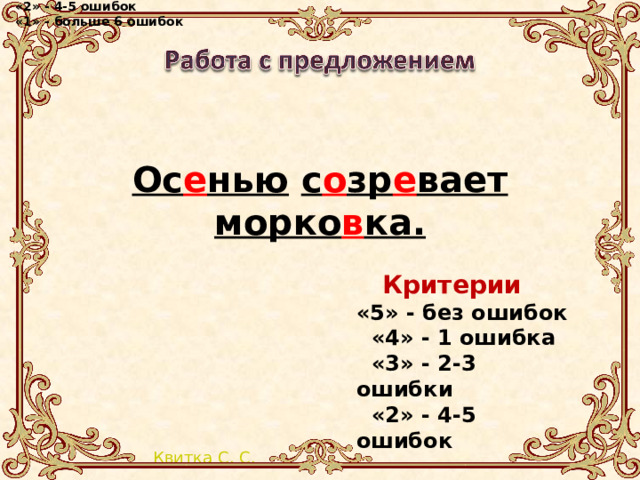 Критерии «5» - без ошибок  «4» - 1 ошибка  «3» - 2-3 ошибки  «2» - 4-5 ошибок  «1» - больше 6 ошибок  Ос е нью  с о зр е вает  морко в ка.  Критерии «5» - без ошибок  «4» - 1 ошибка  «3» - 2-3 ошибки  «2» - 4-5 ошибок  