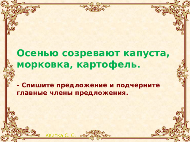 Осенью созревают капуста, морковка, картофель.  - Спишите предложение и подчерните главные члены предложения. 