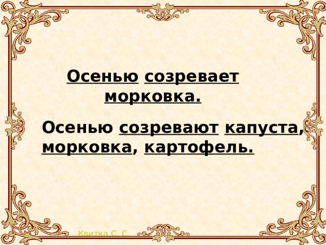    Осенью созревают  капуста , морковка , картофель. Осенью  созревает  морковка. 