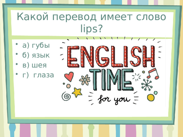 Какой перевод имеет слово lips? а) губы б) язык в) шея г) глаза 