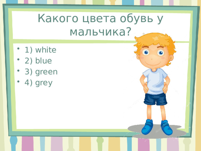 Какого цвета обувь у мальчика? 1) white 2) blue 3) green 4) grey 