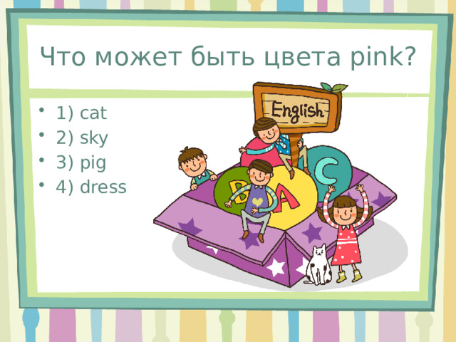 Что может быть цвета pink? 1) cat 2) sky 3) pig 4) dress 