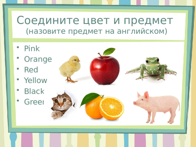 Соедините цвет и предмет  (назовите предмет на английском) Pink Orange Red Yellow Black Green 
