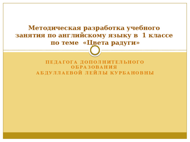 Методическая разработка учебного занятия по английскому языку в 1 классе  по теме «Цвета радуги»   педагога дополнительного образования Абдуллаевой Лейлы Курбановны  