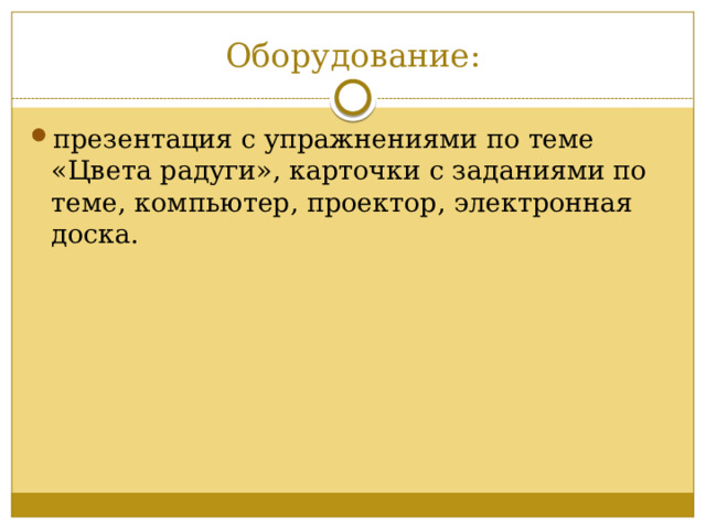 Оборудование: презентация с упражнениями по теме «Цвета радуги», карточки с заданиями по теме, компьютер, проектор, электронная доска. 