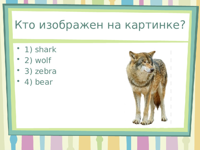 Кто изображен на картинке? 1) shark 2) wolf 3) zebra 4) bear 