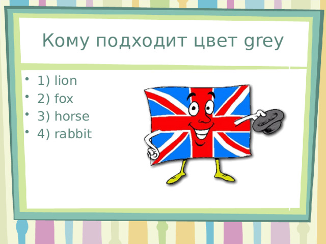 Кому подходит цвет grey 1) lion 2) fox 3) horse 4) rabbit 
