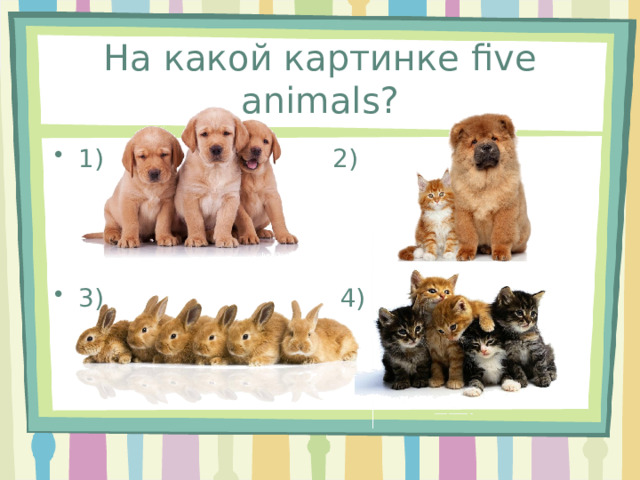 На какой картинке five animals? 1) 2) 3) 4) 
