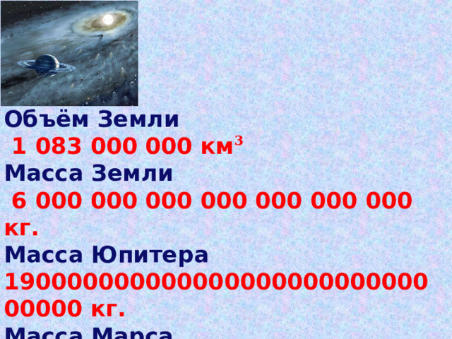 Объём Земли  1 083 000 000 км 3 Масса Земли  6 000 000 000 000 000 000 000 кг. Масса Юпитера 19000000000000000000000000000000 кг. Масса Марса  640000000000000000000000000 кг. 