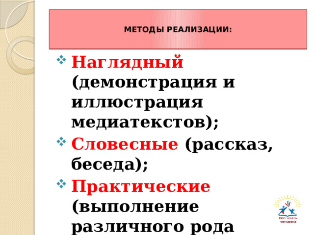 МЕТОДЫ РЕАЛИЗАЦИИ: Наглядный (демонстрация и иллюстрация медиатекстов); Словесные (рассказ, беседа); Практические (выполнение различного рода заданий практического характера). 